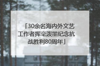 30余名海内外文艺工作者挥毫泼墨纪念抗战胜利80周年