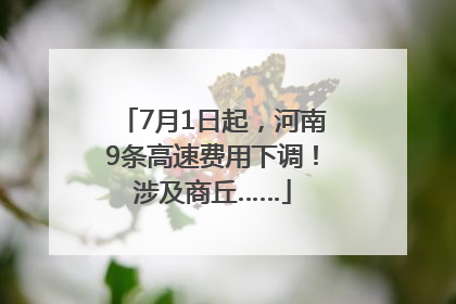 7月1日起，河南9条高速费用下调！涉及商丘……