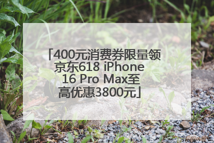400元消费券限量领 京东618 iPhone 16 Pro Max至高优惠3800元