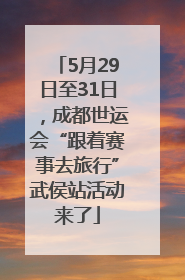 5月29日至31日，成都世运会“跟着赛事去旅行”武侯站活动来了