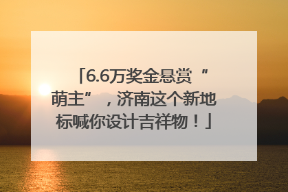 6.6万奖金悬赏“萌主”，济南这个新地标喊你设计吉祥物！
