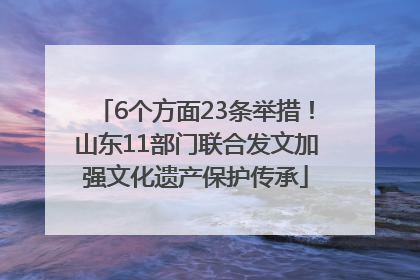 6个方面23条举措！山东11部门联合发文加强文化遗产保护传承