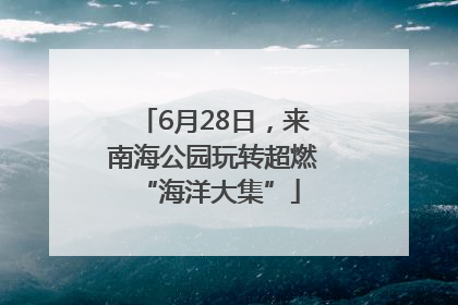 6月28日，来南海公园玩转超燃 “海洋大集”