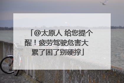 @太原人 给您提个醒！疲劳驾驶危害大 累了困了别硬撑