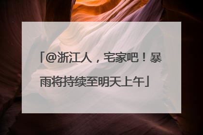 @浙江人，宅家吧！暴雨将持续至明天上午