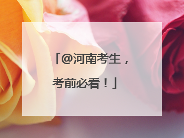 @河南考生，考前必看！