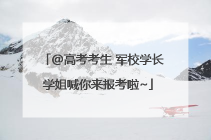@高考考生 军校学长学姐喊你来报考啦~