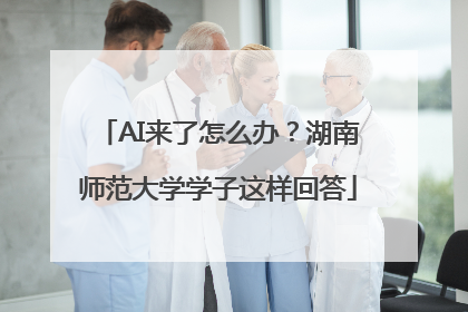 AI来了怎么办？湖南师范大学学子这样回答