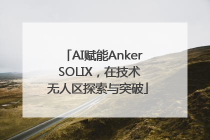 AI赋能Anker SOLIX，在技术无人区探索与突破