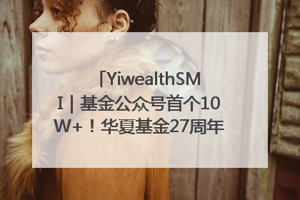 YiwealthSMI｜基金公众号首个10W+！华夏基金27周年讲述四代人的财富故事